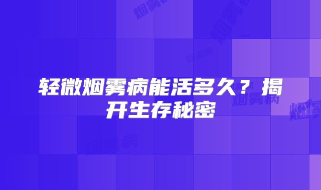 轻微烟雾病能活多久？揭开生存秘密