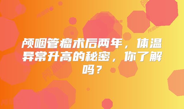 颅咽管瘤术后两年，体温异常升高的秘密，你了解吗？