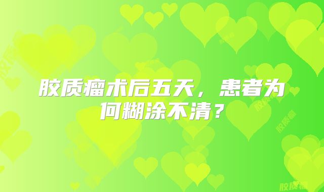 胶质瘤术后五天，患者为何糊涂不清？