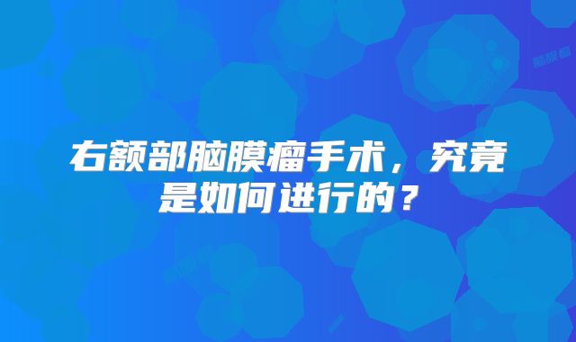 右额部脑膜瘤手术，究竟是如何进行的？