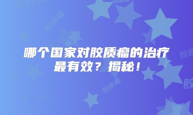 哪个国家对胶质瘤的治疗最有效？揭秘！