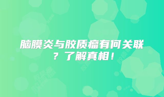 脑膜炎与胶质瘤有何关联？了解真相！