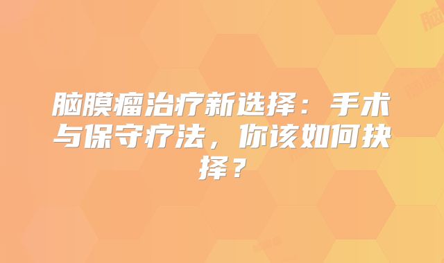 脑膜瘤治疗新选择：手术与保守疗法，你该如何抉择？