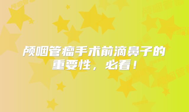 颅咽管瘤手术前滴鼻子的重要性，必看！