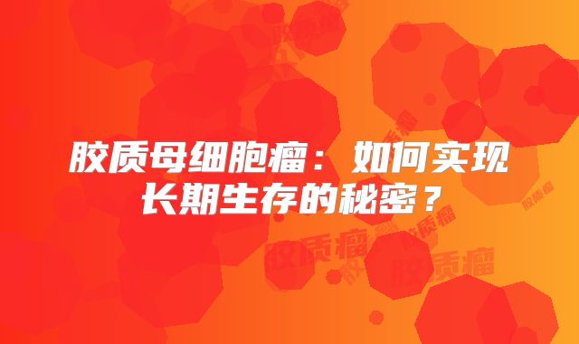 胶质母细胞瘤：如何实现长期生存的秘密？