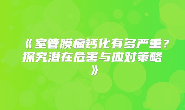 《室管膜瘤钙化有多严重？探究潜在危害与应对策略》