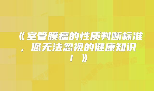 《室管膜瘤的性质判断标准，您无法忽视的健康知识！》