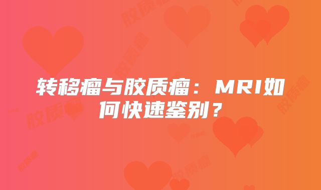 转移瘤与胶质瘤：MRI如何快速鉴别？