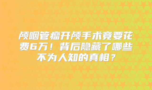 颅咽管瘤开颅手术竟要花费6万！背后隐藏了哪些不为人知的真相？