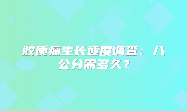 胶质瘤生长速度调查：八公分需多久？