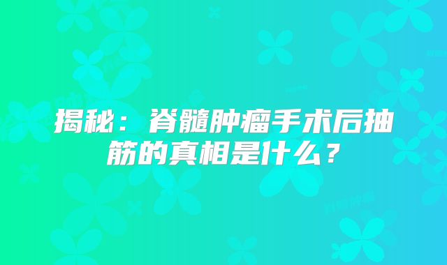 揭秘：脊髓肿瘤手术后抽筋的真相是什么？