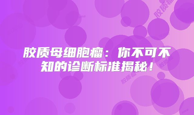 胶质母细胞瘤：你不可不知的诊断标准揭秘！