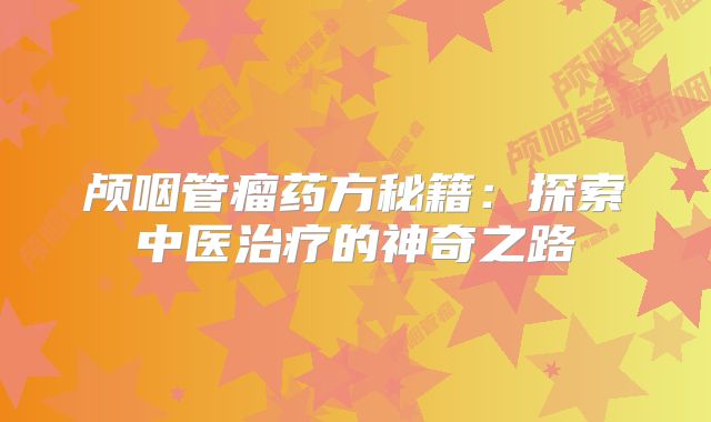 颅咽管瘤药方秘籍：探索中医治疗的神奇之路