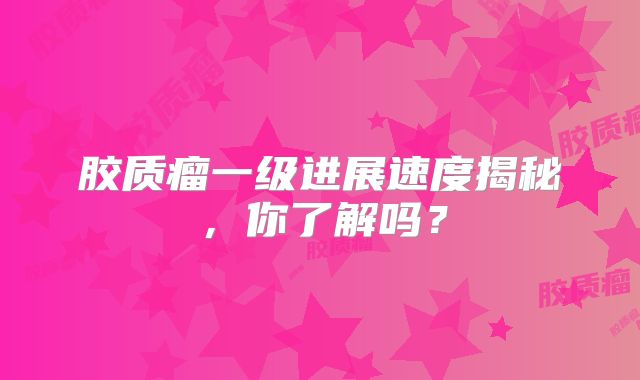 胶质瘤一级进展速度揭秘，你了解吗？