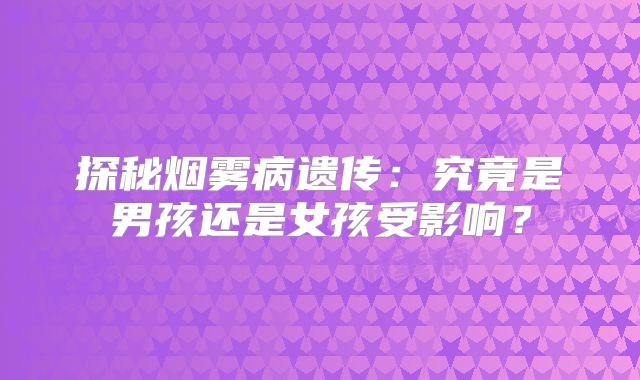 探秘烟雾病遗传：究竟是男孩还是女孩受影响？