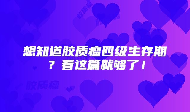 想知道胶质瘤四级生存期？看这篇就够了！