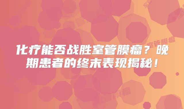 化疗能否战胜室管膜瘤？晚期患者的终末表现揭秘！