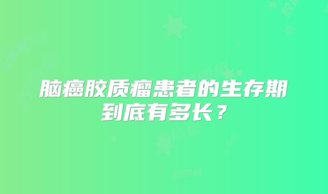 脑癌胶质瘤患者的生存期到底有多长？
