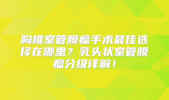胸椎室管膜瘤手术最佳选择在哪里？乳头状室管膜瘤分级详解！