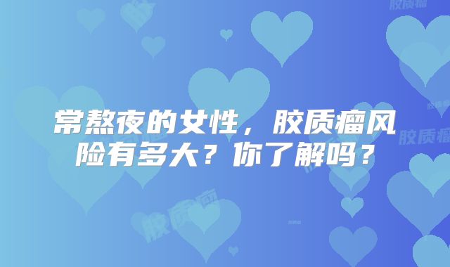 常熬夜的女性，胶质瘤风险有多大？你了解吗？
