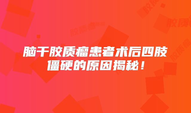脑干胶质瘤患者术后四肢僵硬的原因揭秘！