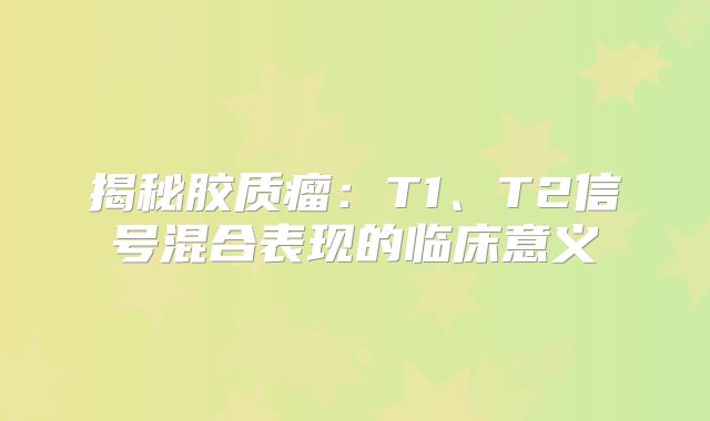 揭秘胶质瘤：T1、T2信号混合表现的临床意义