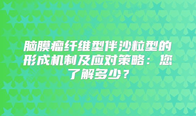 脑膜瘤纤维型伴沙粒型的形成机制及应对策略：您了解多少？