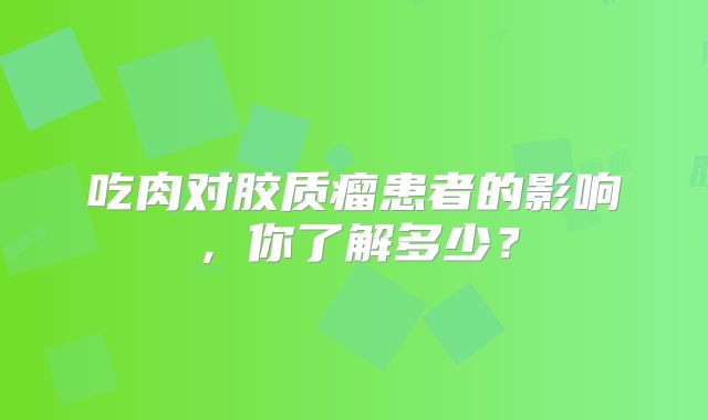 吃肉对胶质瘤患者的影响，你了解多少？