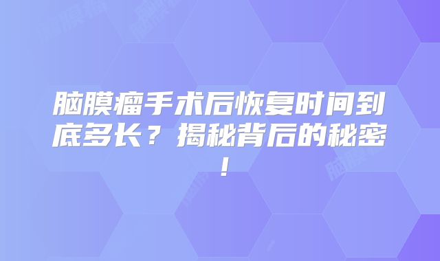 脑膜瘤手术后恢复时间到底多长？揭秘背后的秘密！