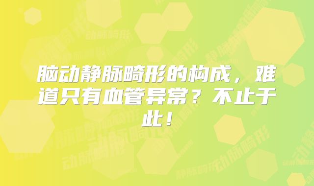 脑动静脉畸形的构成，难道只有血管异常？不止于此！