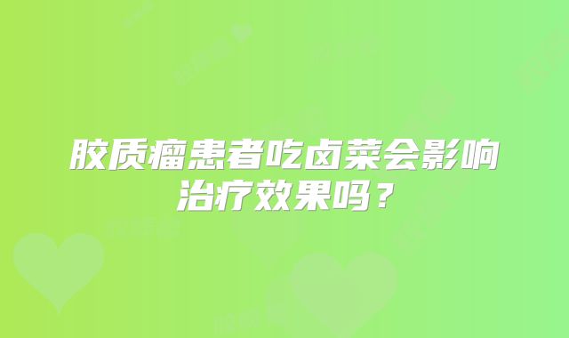 胶质瘤患者吃卤菜会影响治疗效果吗？