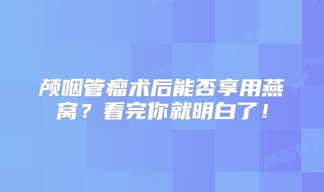 颅咽管瘤术后能否享用燕窝？看完你就明白了！