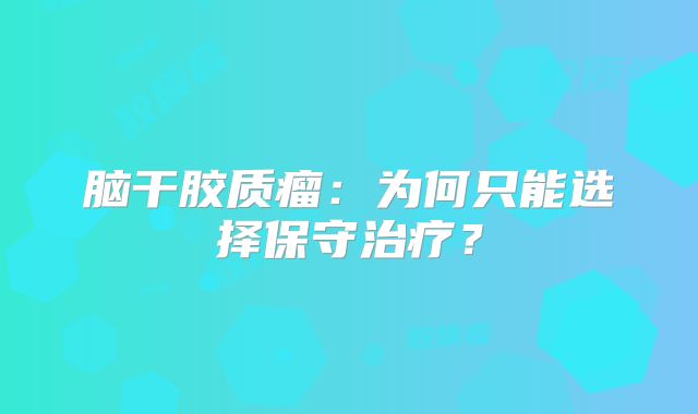脑干胶质瘤：为何只能选择保守治疗？