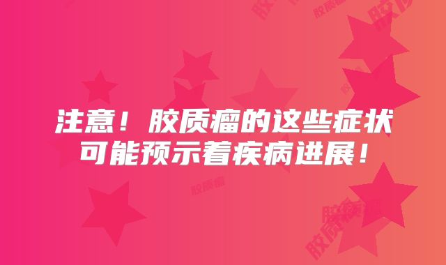 注意！胶质瘤的这些症状可能预示着疾病进展！