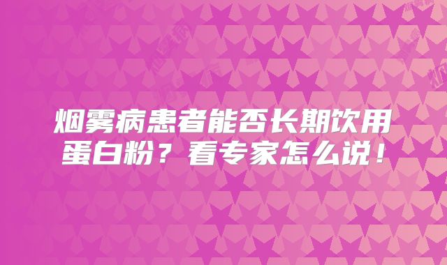 烟雾病患者能否长期饮用蛋白粉？看专家怎么说！