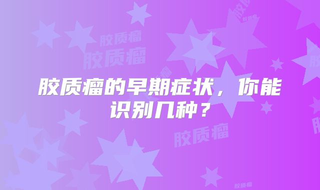 胶质瘤的早期症状，你能识别几种？