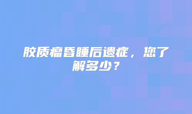 胶质瘤昏睡后遗症，您了解多少？