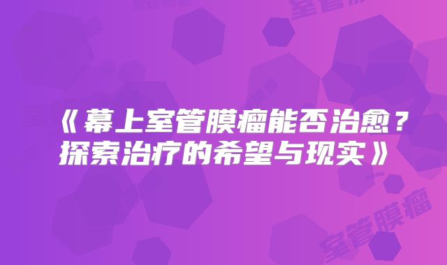 《幕上室管膜瘤能否治愈？探索治疗的希望与现实》