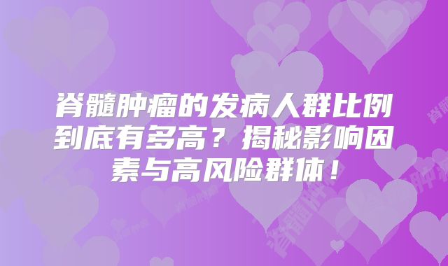 脊髓肿瘤的发病人群比例到底有多高？揭秘影响因素与高风险群体！