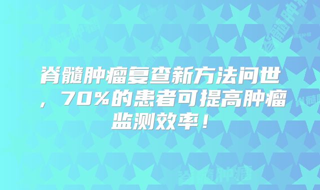 脊髓肿瘤复查新方法问世，70%的患者可提高肿瘤监测效率！