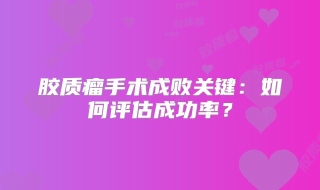 胶质瘤手术成败关键：如何评估成功率？
