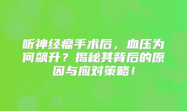 听神经瘤手术后，血压为何飙升？揭秘其背后的原因与应对策略！