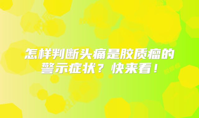 怎样判断头痛是胶质瘤的警示症状？快来看！