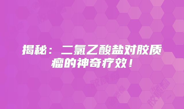 揭秘：二氯乙酸盐对胶质瘤的神奇疗效！