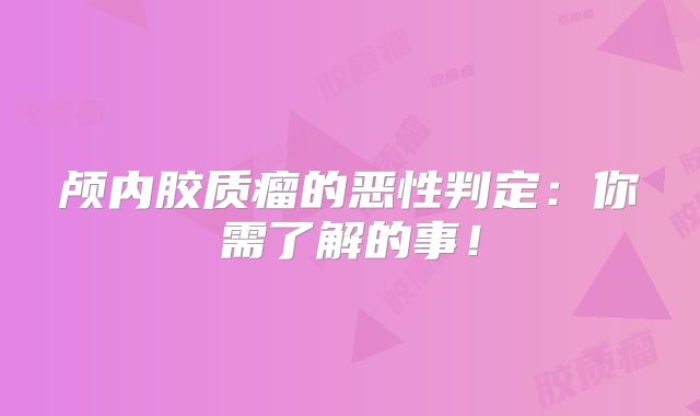 颅内胶质瘤的恶性判定：你需了解的事！