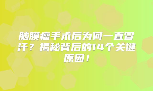 脑膜瘤手术后为何一直冒汗？揭秘背后的14个关键原因！