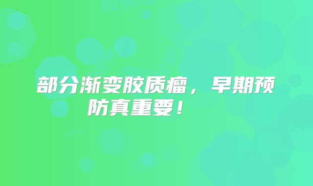 部分渐变胶质瘤，早期预防真重要！  