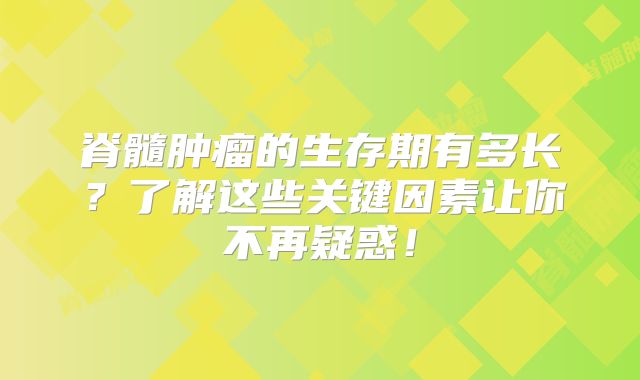 脊髓肿瘤的生存期有多长？了解这些关键因素让你不再疑惑！