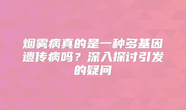 烟雾病真的是一种多基因遗传病吗？深入探讨引发的疑问