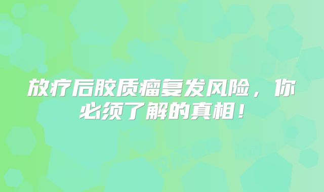 放疗后胶质瘤复发风险，你必须了解的真相！